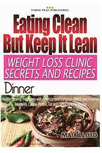 bokomslag Eating Clean ? But Keep It Lean. Weight Loss Clinic Secrets and Recipes Dinner