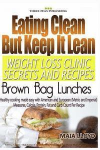 bokomslag Eating Clean But Keep It Lean Weight Loss Clinic Secrets and Recipes - Brown Bag Lunches