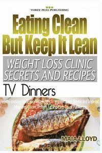 bokomslag Eating Clean But Keep It Lean Weight Loss Clinic Secrets and Recipes ? TV Dinne