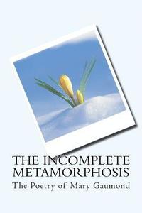 bokomslag The Incomplete Metamorphosis: The Poetry of Mary Gaumond