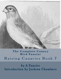 bokomslag The Complete Canary Bird Fancier: Raising Canaries Book 7