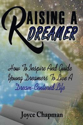 Raising A Dreamer: How To Inspire And Guide Young Dreamers To Live A Dream-Centered Life 1