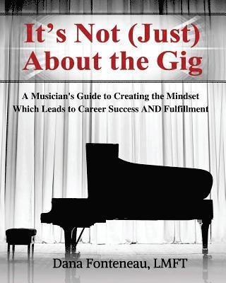 bokomslag It's Not (JUST) About the Gig: A Musician's Guide to Creating the Mindset Which Leads to Career Success AND Fulfillment