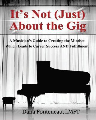 Dana Fonteneau Lmft - It's Not (JUST) About the Gig: A Musician's Guide to Creating the Mindset Which Leads to Career Success AND Fulfillment, Häftad