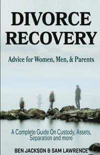 bokomslag Divorce Recovery: Advice for Women, Men, and Parents - A Complete Guide On Custody, Assets, Separation and more