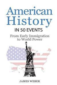 bokomslag History: American History in 50 Events: From First Immigration to World Power (US History, History Books, USA History)