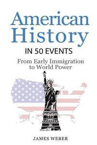 James Weber - History: American History in 50 Events: From First Immigration to World Power (US History, History Books, USA History), Häftad