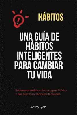 bokomslag Hábitos Una Guía De Hábitos Inteligentes Para Cambiar Tu Vida: Poderosos Hábitos Para Lograr El Éxito Y Ser Feliz Con Técnicas Incluidas