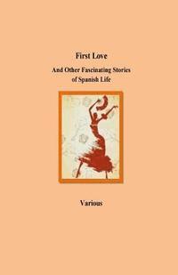 bokomslag First Love And Other Fascinating Stories of Spanish Life