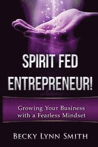 bokomslag Spirit Fed Entrepreneur: Grow Your Business With a Fearless Mindset