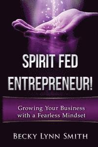 Becky Lynn Smith - Spirit Fed Entrepreneur: Grow Your Business With a Fearless Mindset, Häftad