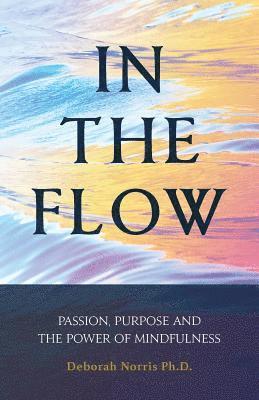 Deborah Norris Ph. D. - In The Flow: Passion, Purpose and the Power of Mindfulness, Häftad