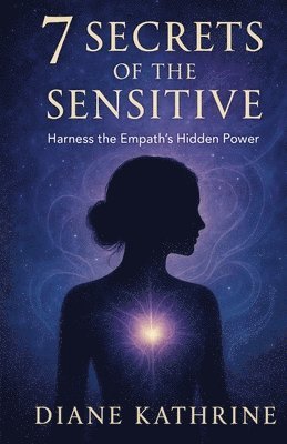 Diane Kathrine - 7 Secrets of the Sensitive: Harness the Empath's Hidden Power, Häftad
