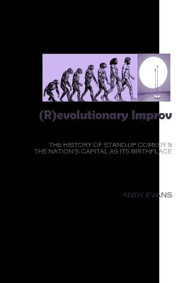 bokomslag (R)evolutionary Improv: The History of Stand-Up Comedy & The Nation's Capital as Its Birthplace