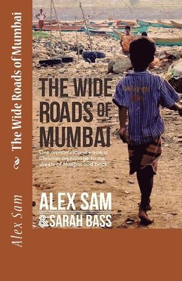 The Wide Roads of Mumbai: One Orphan's Journey from a Christian Orphanage to the Streets of Mumbai and Back 1