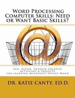 Word Processing Computer Skills--Need or Want Basic Skills?: Fun, Easier, Shorter Word Processing Creative Activities & Projects 1