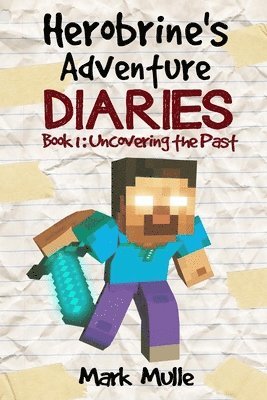 Herobrine's Adventure Diaries (Book 1): Uncovering the Past 1