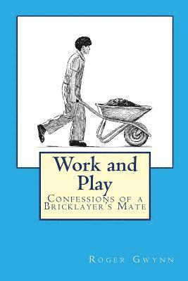 Roger Gwynn - Work and Play: Confessions of a Bricklayer's Mate, Häftad