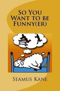 Seamus Kane - So You Want to be Funny(er): A Tongue in Cheek look at the Science of Humour, Häftad