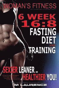 bokomslag Women's Fitness: 6 Week 16:8 Fasting Diet and Training, Sexier Leaner Healthier You! The Essential Guide To Total Body Fitness, Train L