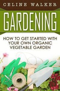 bokomslag Gardening: How to Get Started With Your Own Organic Vegetable Garden