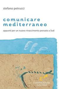 bokomslag Comunicare mediterraneo: Appunti per un nuovo rinascimento pensato a Sud