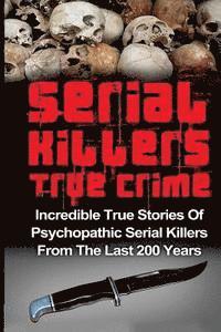 bokomslag Serial Killers True Crime: Incredible True Stories of Psychopathic Serial Killers From The Last 200 Years: True Crime Killers