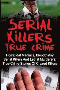 bokomslag Serial Killers True Crime: Homicidal Maniacs, Bloodthirsty Serial Killers And Lethal Murderers: True Crime Stories Of Crazed Killers