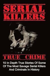 bokomslag Serial Killers True Crime: 10 In Depth True Stories Of Some Of The Most Savage Serial Killers And Criminals In History