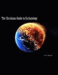 bokomslag The Christians Guide to Eschatology: A Biblical and Historical in-depth study on the end times and life after death