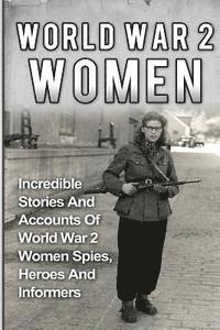 bokomslag World War 2 Women: Incredible Stories And Accounts Of World War 2 Women Spies, Heroes And Informers