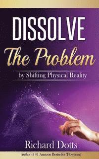 bokomslag Dissolve The Problem: by Shifting Physical Reality