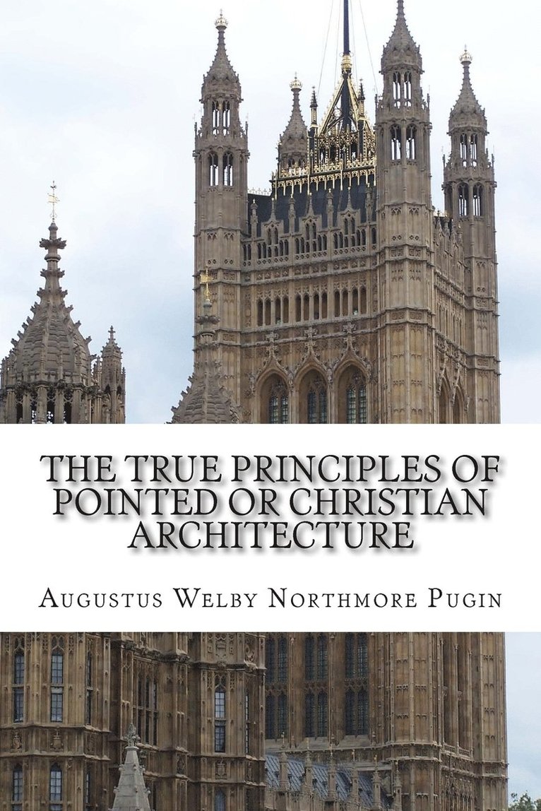 The True Principles of Pointed or Christian Architecture 1