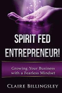 bokomslag Spirit Fed Entrepreneur: Grow Your Business with a Fearless Mindset