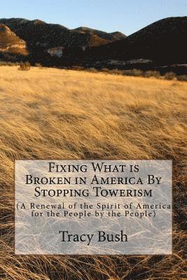 Fixing What is Broken in America By Stopping Towerism: (A Renewal of the Spirit of America for the People by the People) 1