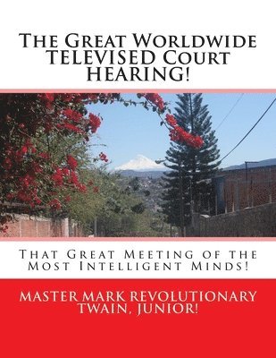 The Great Worldwide TELEVISED Court HEARING!: That Great Meeting of the Most Intelligent Minds! 1