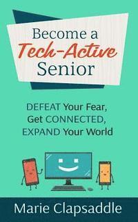 bokomslag Become a Tech-Active Senior: Defeat Your Fear, Get Connected, Expand Your World