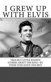 bokomslag I Grew Up with Elvis: True but Little-Known Stories About the King-By Those Who Knew Him Best