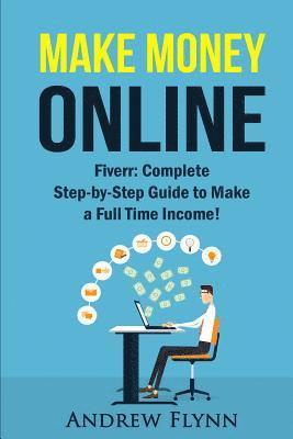 Make Money Online: Fiverr: Complete Step-by-Step Guide to Make a Full Time Income! 1