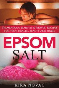 bokomslag Epsom Salt: Tremendous Benefits & Proven Recipes for Your Health, Beauty and Home