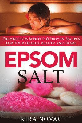 Epsom Salt: Tremendous Benefits & Proven Recipes for Your Health, Beauty and Home 1