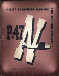 Pilot Training Manual For The Thunderbolt P-47N.( SPECIAL ) By: Army Air Forces 1