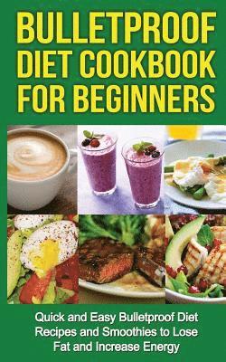 bokomslag Bulletproof Diet Cookbook For Beginners: Quick and Easy Recipes and Smoothies to Lose Fat and Increase Energy