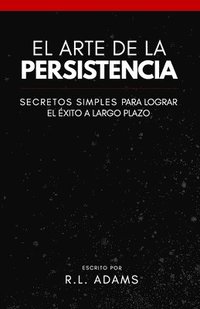 bokomslag El Arte de la Persistencia: Secretos Simples Para Lograr el Exito a Largo Plazo