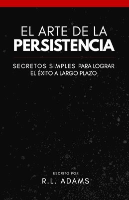 R. L. Adams - El Arte de la Persistencia: Secretos Simples Para Lograr el Exito a Largo Plazo, Häftad