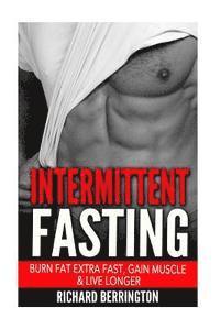 bokomslag Intermittent Fasting: Burn Fat Extra Fast, Gain Muscle And Live Longer, Healthier Living With Healthy Intermittent Fasting, Fasting Diet, Fa