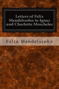 Letters of Felix Mendelssohn to Ignaz and Charlotte Moscheles 1