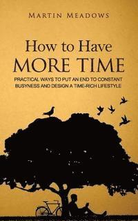 bokomslag How to Have More Time: Practical Ways to Put an End to Constant Busyness and Design a Time-Rich Lifestyle