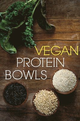 Vegan Protein Bowl: One Dish Protein Packed Meals For The Everyday Herbivore 1