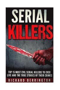 bokomslag Top 15 Most Evil Serial Killers To Ever Live And The True Stories Of Their Crimes: Murderer - Criminals Crimes - True Evil - Horror Stories